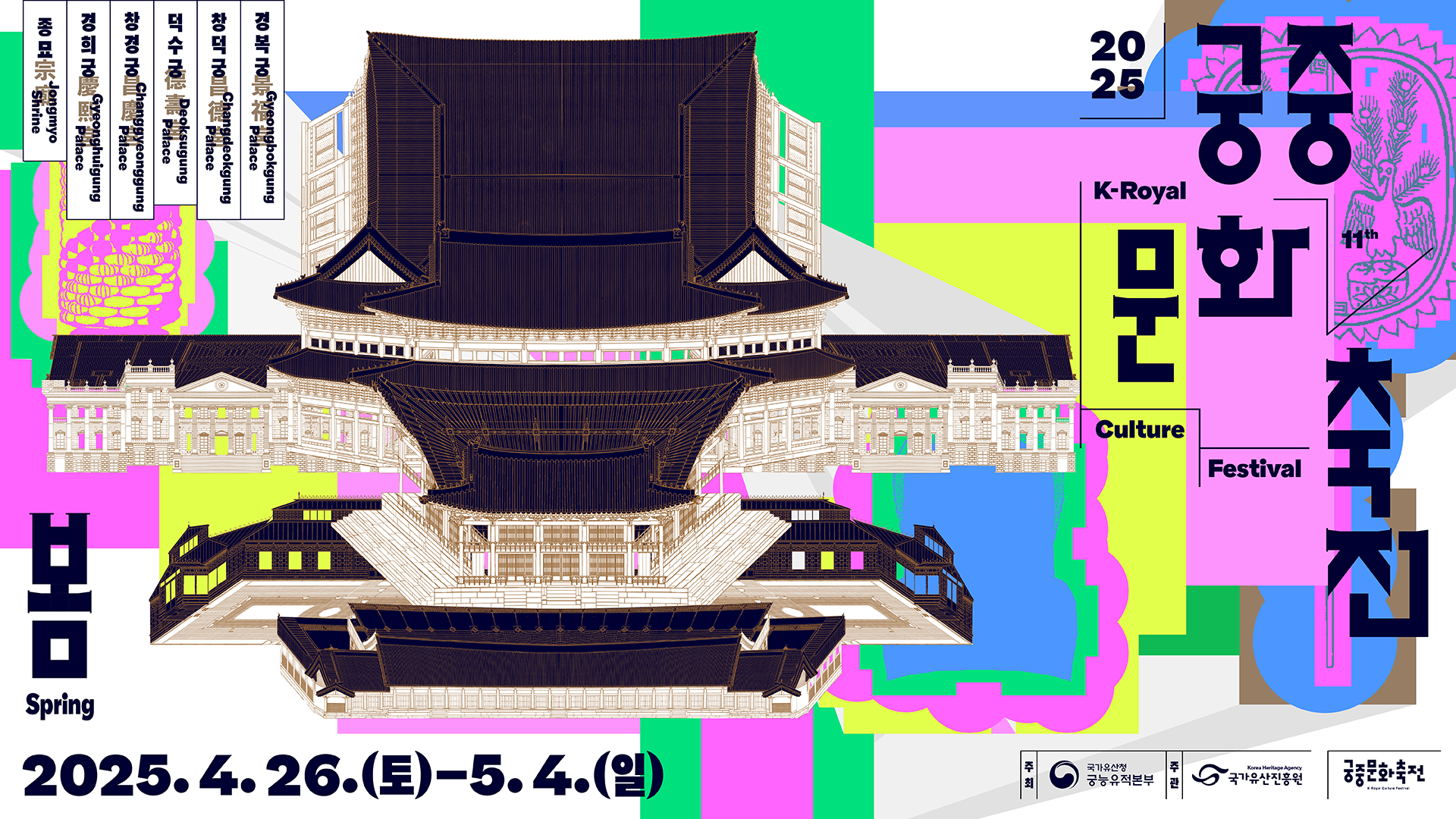 봄 Spring 궁중문화축전 2025 K-Royal Culture Festival. 2025.4.26.(토) - 5.4.(일) 경복궁Gyeongbokgung Palace, 창덕궁 Changdeokgung Palace, 덕수궁 Deoksugung Palace, 창경궁 Changgyeonggung Palace, 경희궁 Gyeonghuigung Palace, 종묘 Jongmyo Shrine. 주최:국가유산청 궁능유적본부, 주관:국가유산진흥원. 궁중문화축전
