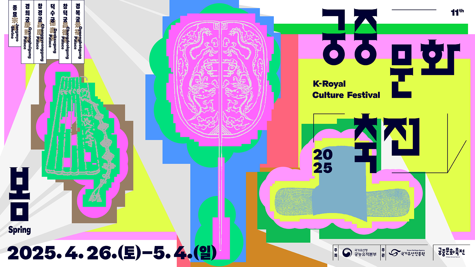 봄 Spring 궁중문화축전 2025 K-Royal Culture Festival. 2025.4.26.(토) - 5.4.(일) 경복궁Gyeongbokgung Palace, 창덕궁 Changdeokgung Palace, 덕수궁 Deoksugung Palace, 창경궁 Changgyeonggung Palace, 경희궁 Gyeonghuigung Palace, 종묘 Jongmyo Shrine. 주최:국가유산청 궁능유적본부, 주관:국가유산진흥원. 궁중문화축전