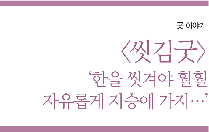굿 이야기 '씻김굿' ‘한을 씻겨야 훨훨 자유롭게 저승에 가지…’