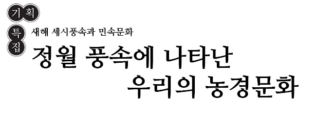 기 획 특집 새해 세시풍속과 민속문화 정월 풍속에 나타난 우리의 농경문화