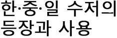 韓·中·日 수저의 등장과 사용